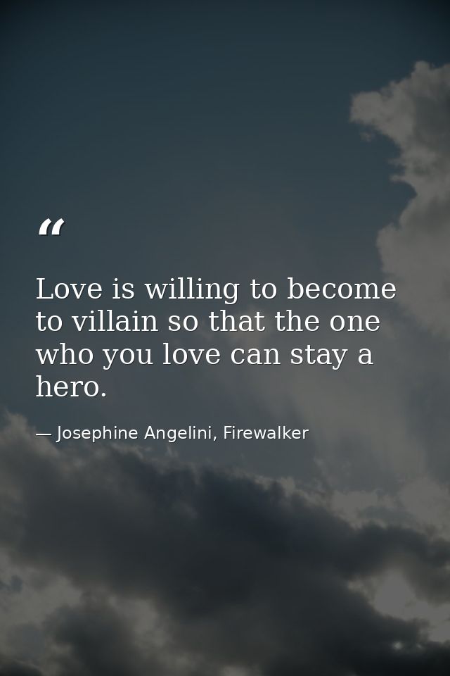 Love is willing to become to villain so that the one who you love can stay a hero. — Josephine Angelini, Firewalker