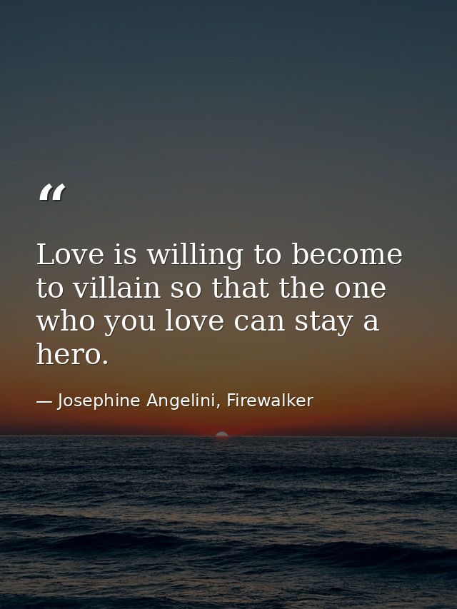 Love is willing to become to villain so that the one who you love can stay a hero. — Josephine Angelini, Firewalker