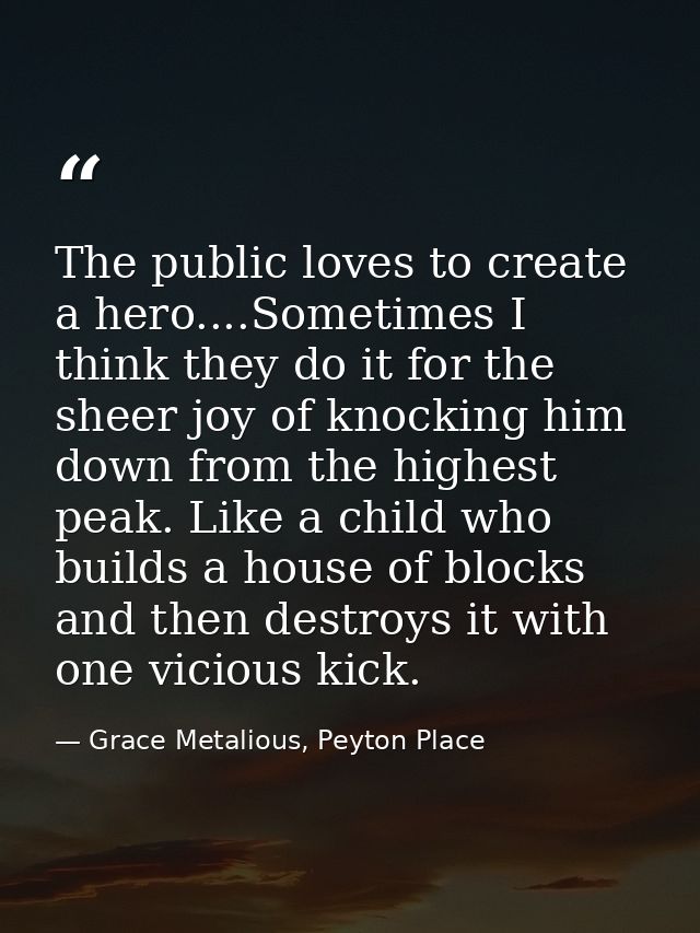 The public loves to create a hero....Sometimes I think they do it for the sheer joy of knocking him down from the highes — Grace Metalious, Peyton Place