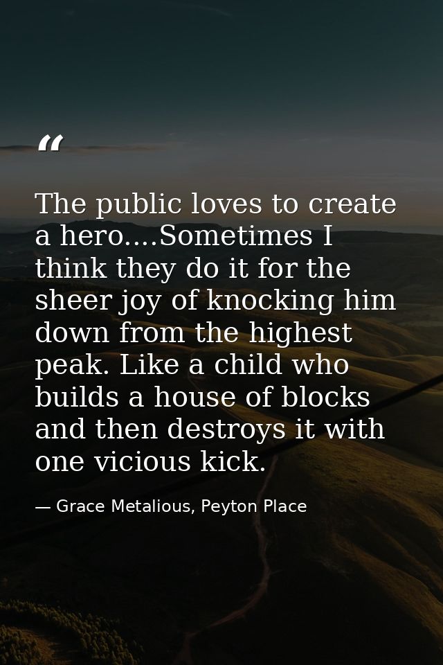 The public loves to create a hero....Sometimes I think they do it for the sheer joy of knocking him down from the highes — Grace Metalious, Peyton Place