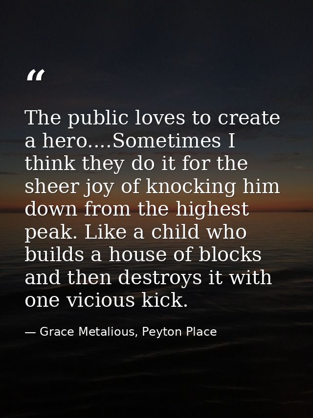 The public loves to create a hero....Sometimes I think they do it for the sheer joy of knocking him down from the highes — Grace Metalious, Peyton Place