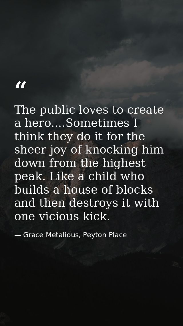 The public loves to create a hero....Sometimes I think they do it for the sheer joy of knocking him down from the highes — Grace Metalious, Peyton Place