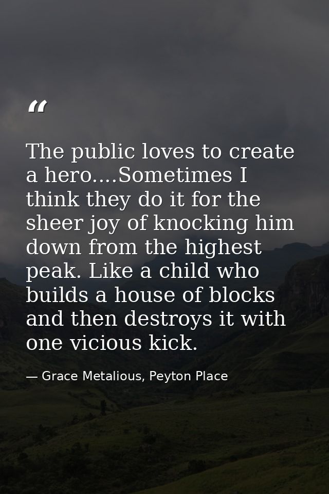 The public loves to create a hero....Sometimes I think they do it for the sheer joy of knocking him down from the highes — Grace Metalious, Peyton Place