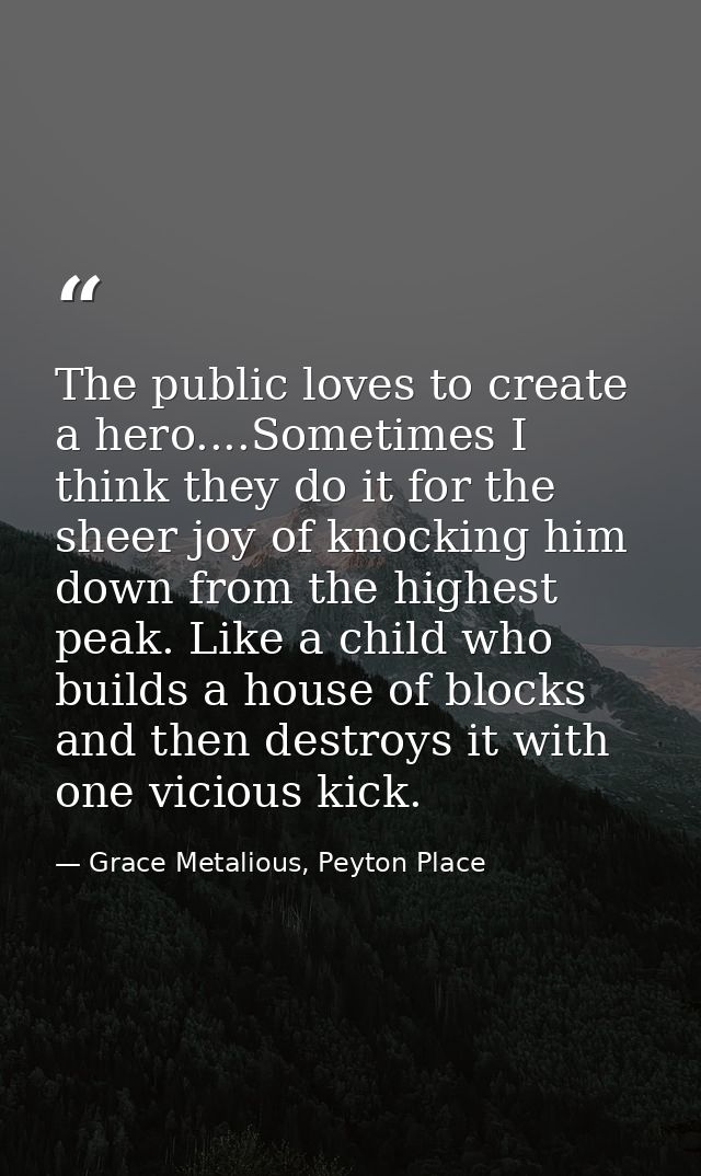 The public loves to create a hero....Sometimes I think they do it for the sheer joy of knocking him down from the highes — Grace Metalious, Peyton Place