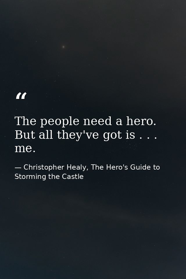 The people need a hero. But all they've got is . . . me. — Christopher Healy, The Hero's Guide to Storming the Castle