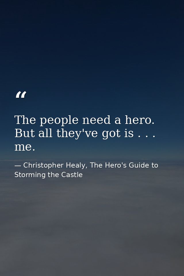 The people need a hero. But all they've got is . . . me. — Christopher Healy, The Hero's Guide to Storming the Castle
