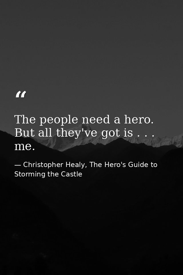 The people need a hero. But all they've got is . . . me. — Christopher Healy, The Hero's Guide to Storming the Castle