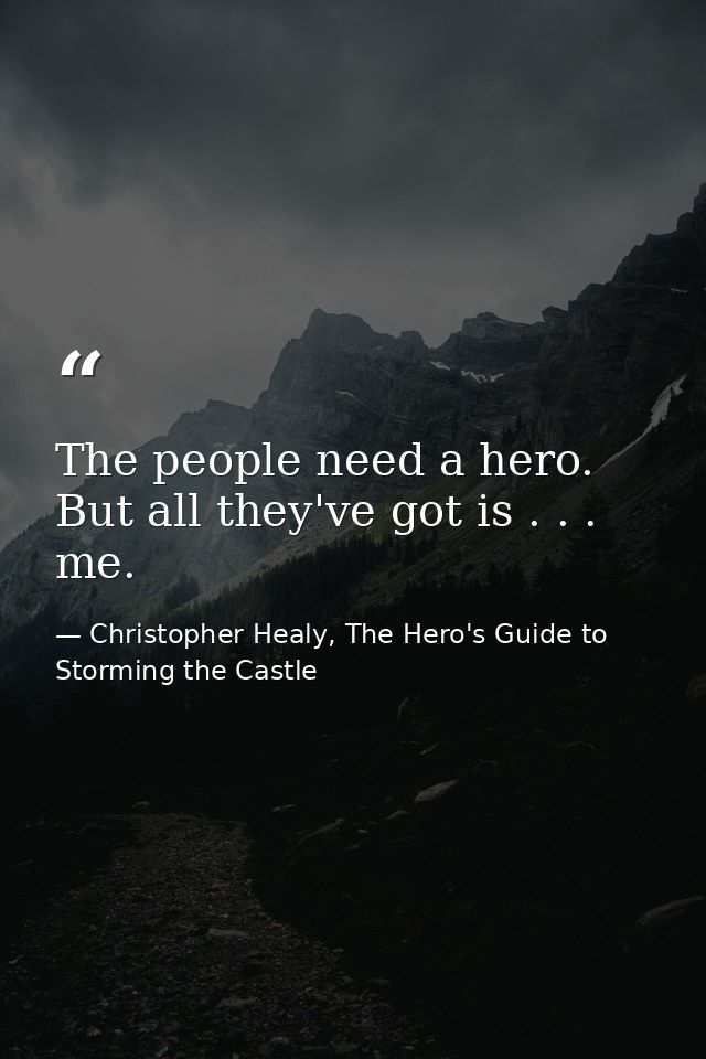 The people need a hero. But all they've got is . . . me. — Christopher Healy, The Hero's Guide to Storming the Castle