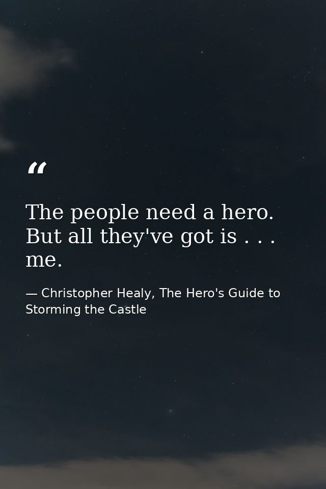 The people need a hero. But all they've got is . . . me. — Christopher Healy, The Hero's Guide to Storming the Castle