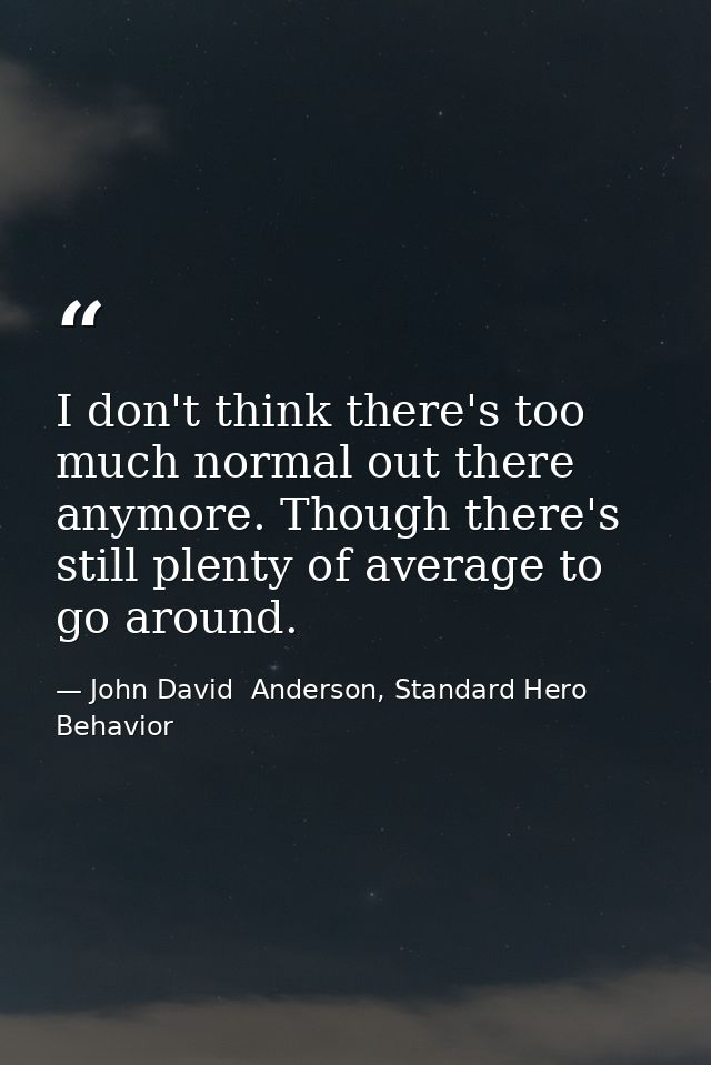 I don't think there's too much normal out there anymore. Though there's still plenty of average to go around. — John David  Anderson, Standard Hero Behavior