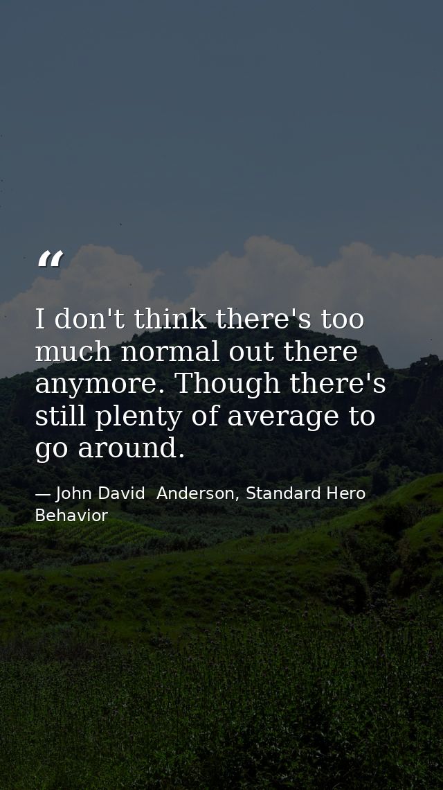 I don't think there's too much normal out there anymore. Though there's still plenty of average to go around. — John David  Anderson, Standard Hero Behavior
