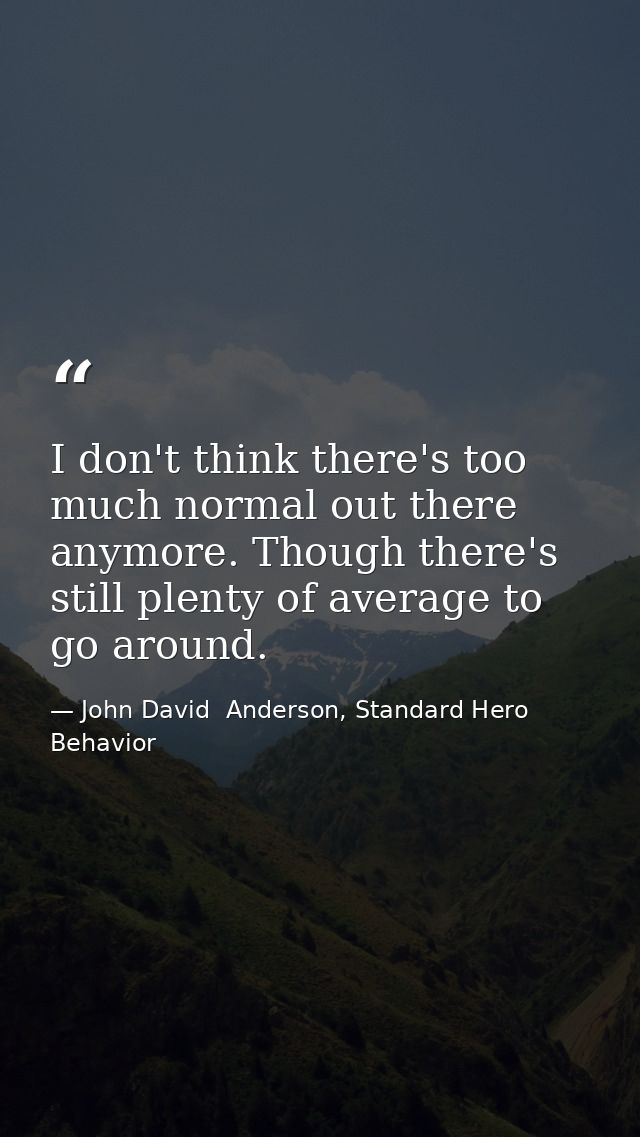 I don't think there's too much normal out there anymore. Though there's still plenty of average to go around. — John David  Anderson, Standard Hero Behavior