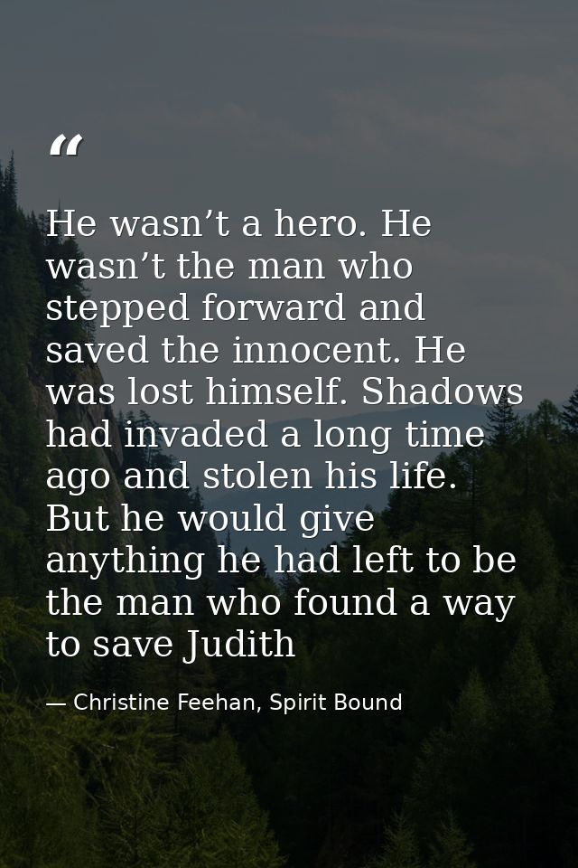He wasn’t a hero. He wasn’t the man who stepped forward and saved the innocent. He was lost himself. Shadows had invaded — Christine Feehan, Spirit Bound