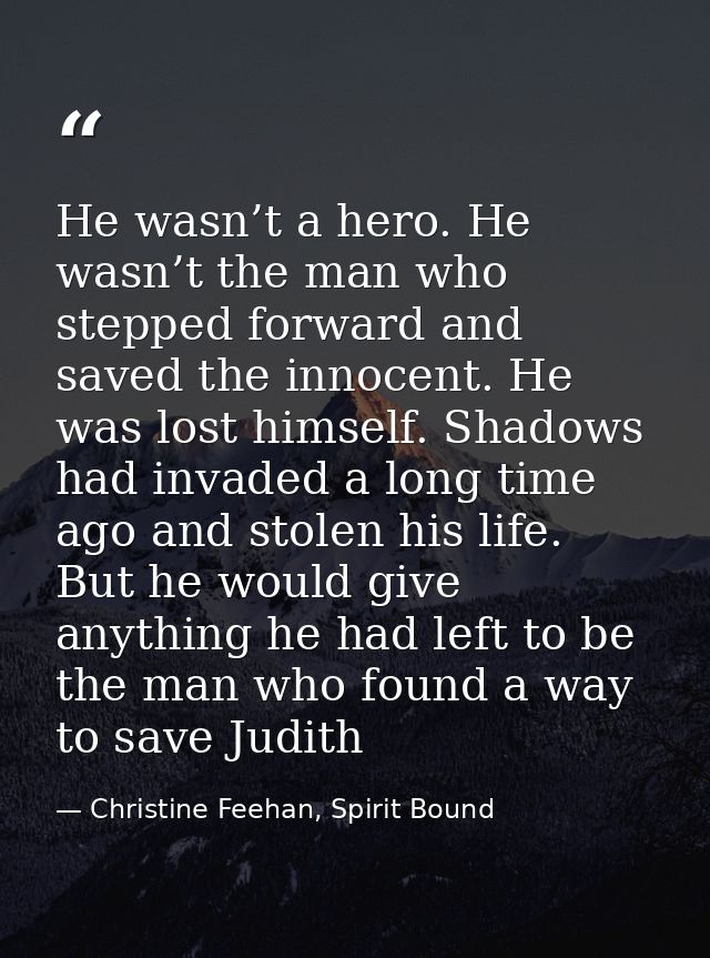 He wasn’t a hero. He wasn’t the man who stepped forward and saved the innocent. He was lost himself. Shadows had invaded — Christine Feehan, Spirit Bound