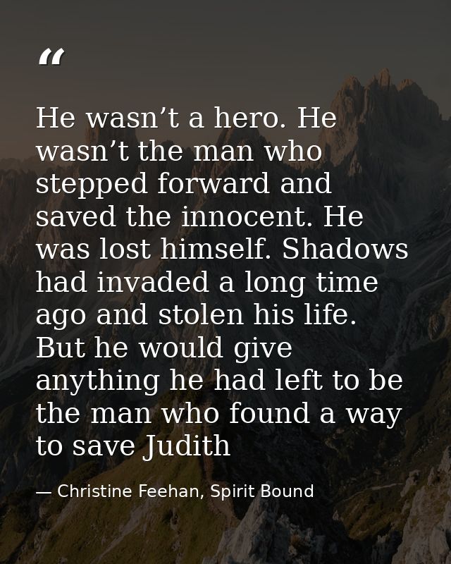 He wasn’t a hero. He wasn’t the man who stepped forward and saved the innocent. He was lost himself. Shadows had invaded — Christine Feehan, Spirit Bound