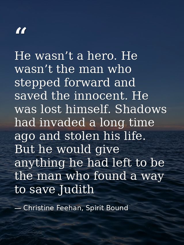 He wasn’t a hero. He wasn’t the man who stepped forward and saved the innocent. He was lost himself. Shadows had invaded — Christine Feehan, Spirit Bound