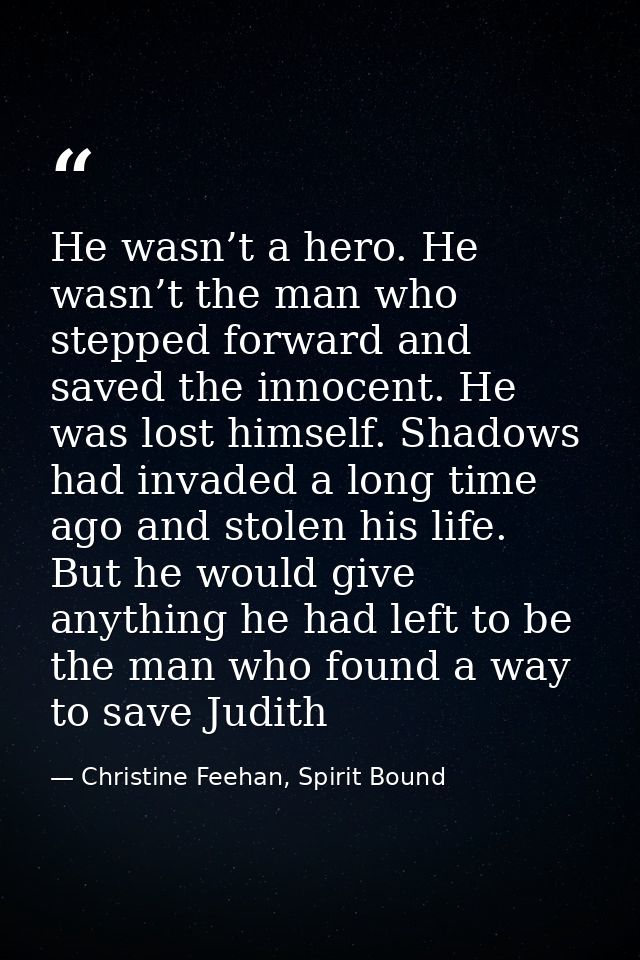 He wasn’t a hero. He wasn’t the man who stepped forward and saved the innocent. He was lost himself. Shadows had invaded — Christine Feehan, Spirit Bound