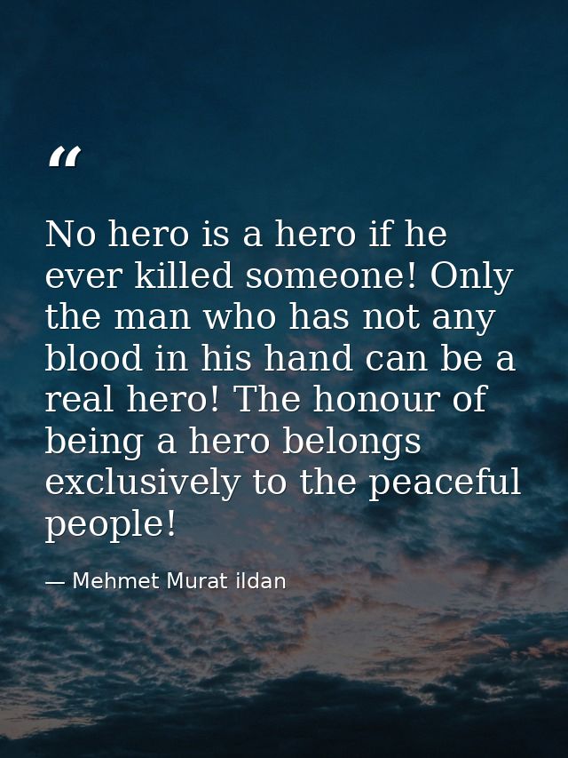No hero is a hero if he ever killed someone! Only the man who has not any blood in his hand can be a real hero! The hono — Mehmet Murat ildan