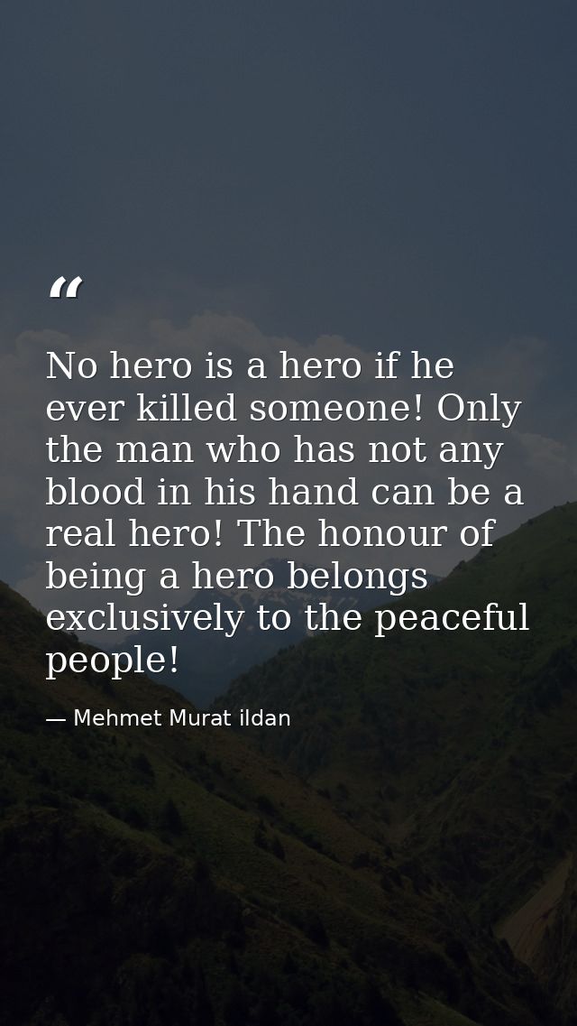 No hero is a hero if he ever killed someone! Only the man who has not any blood in his hand can be a real hero! The hono — Mehmet Murat ildan