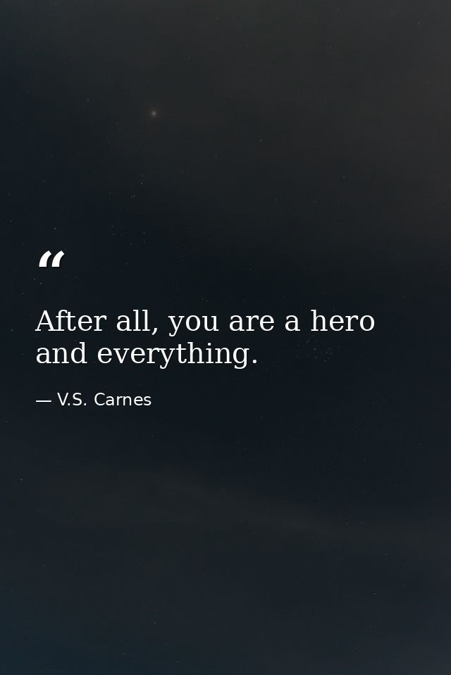 After all, you are a hero and everything. — V.S. Carnes
