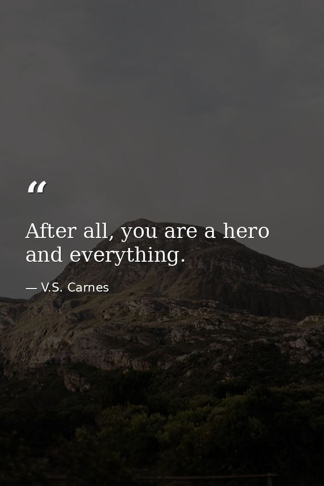 After all, you are a hero and everything. — V.S. Carnes