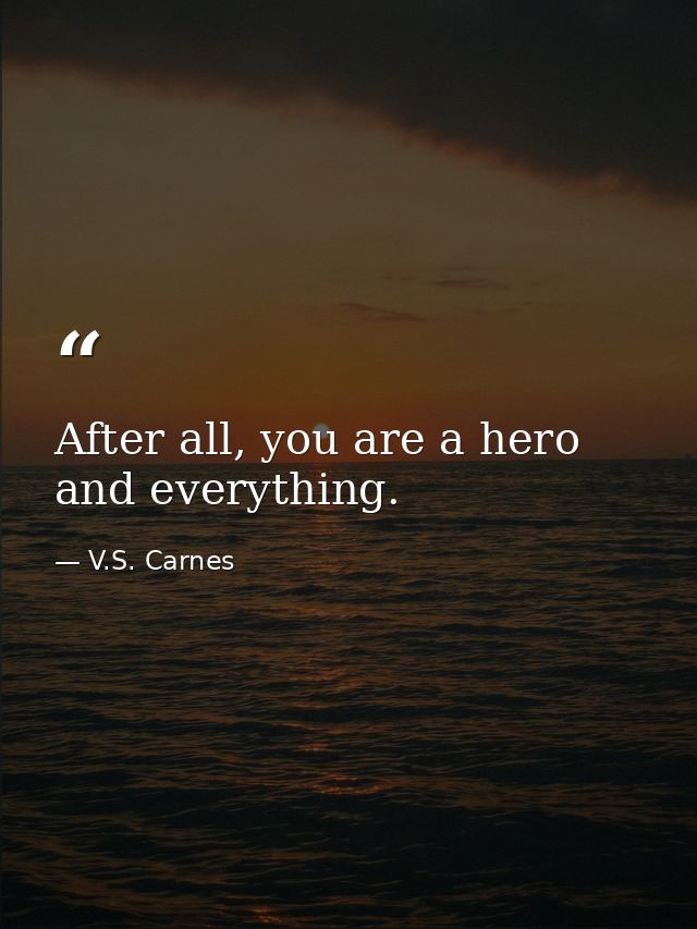 After all, you are a hero and everything. — V.S. Carnes