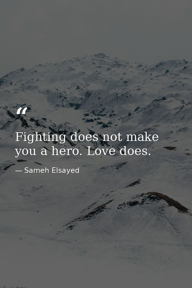 Fighting does not make you a hero. Love does. — Sameh Elsayed