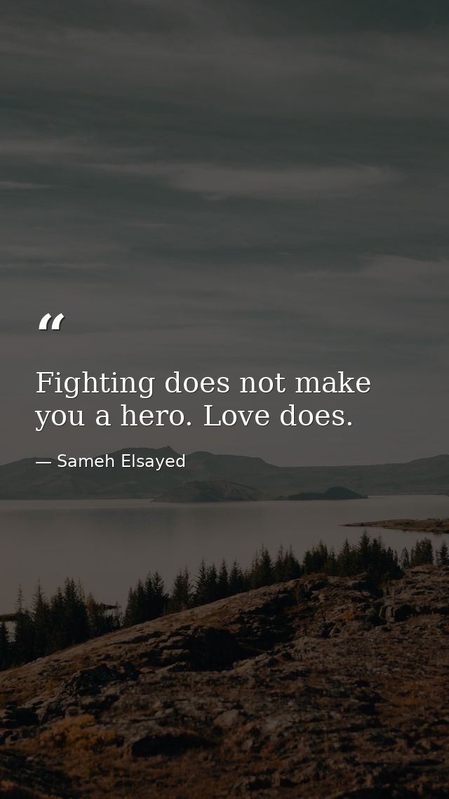 Fighting does not make you a hero. Love does. — Sameh Elsayed