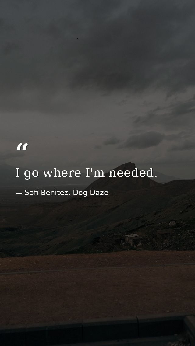 I go where I'm needed. — Sofi Benitez, Dog Daze