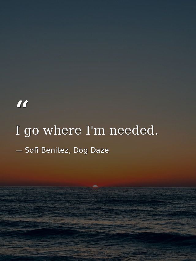 I go where I'm needed. — Sofi Benitez, Dog Daze