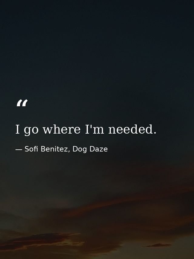 I go where I'm needed. — Sofi Benitez, Dog Daze