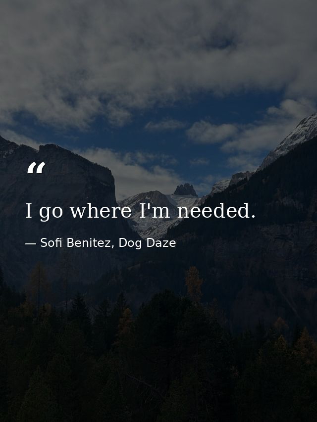 I go where I'm needed. — Sofi Benitez, Dog Daze
