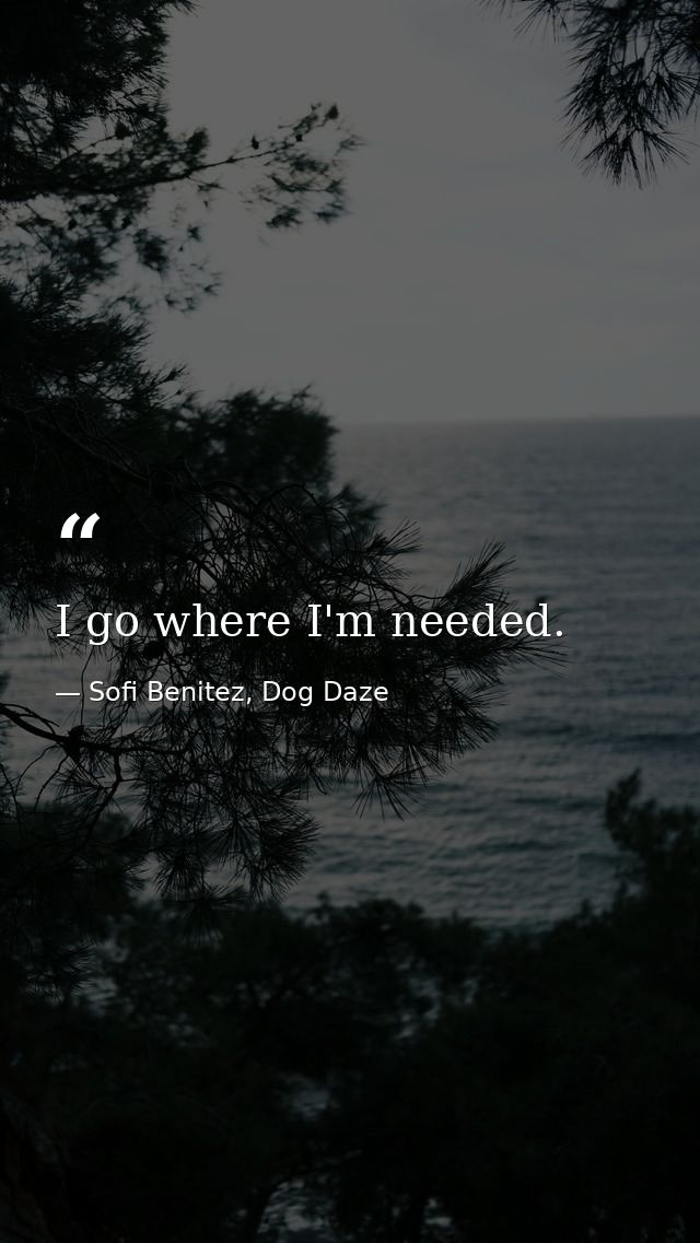 I go where I'm needed. — Sofi Benitez, Dog Daze