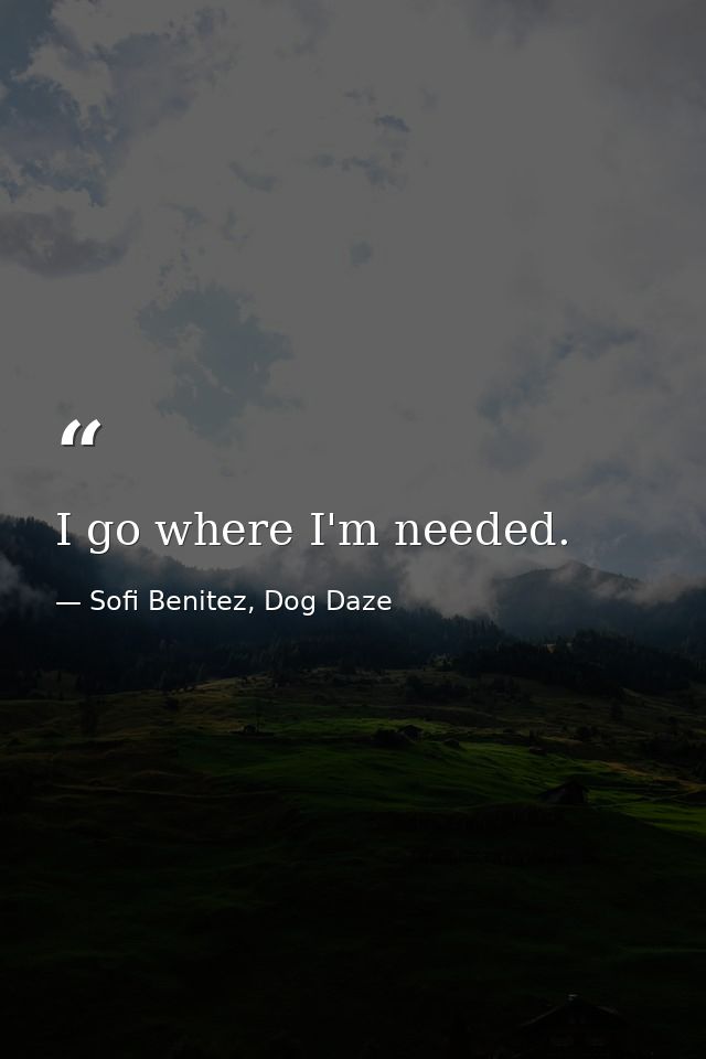 I go where I'm needed. — Sofi Benitez, Dog Daze