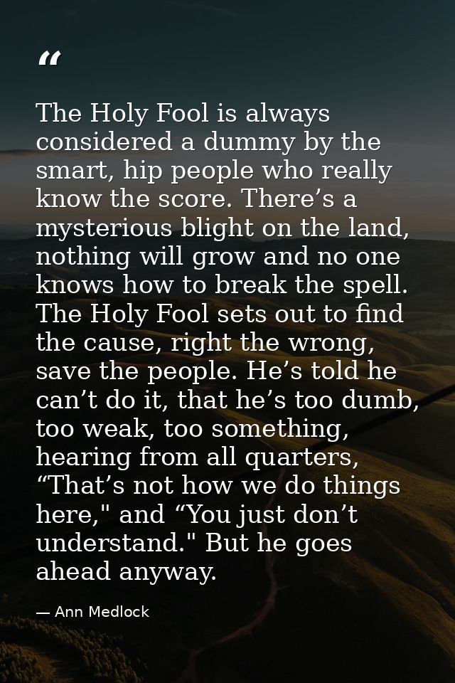 The Holy Fool is always considered a dummy by the smart, hip people who really know the score. There’s a mysterious blig — Ann Medlock