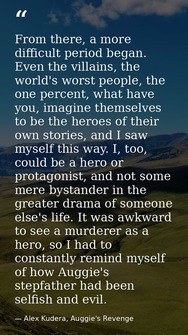 From there, a more difficult period began. Even the villains, the world's worst people, the one percent, what have you,  — Alex Kudera, Auggie's Revenge