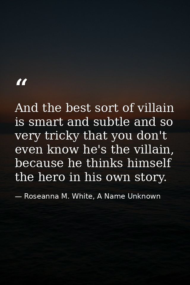 And the best sort of villain is smart and subtle and so very tricky that you don't even know he's the villain, because h — Roseanna M. White, A Name Unknown
