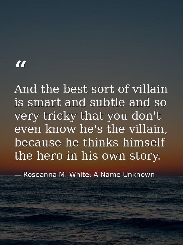 And the best sort of villain is smart and subtle and so very tricky that you don't even know he's the villain, because h — Roseanna M. White, A Name Unknown
