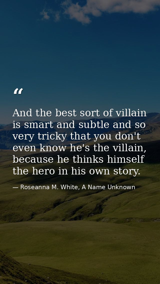 And the best sort of villain is smart and subtle and so very tricky that you don't even know he's the villain, because h — Roseanna M. White, A Name Unknown