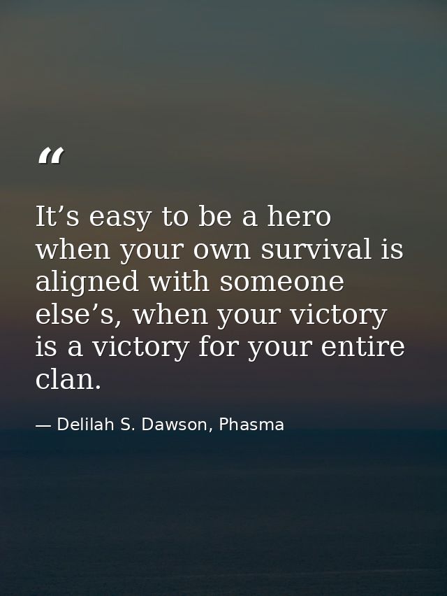 It’s easy to be a hero when your own survival is aligned with someone else’s, when your victory is a victory for your en — Delilah S. Dawson, Phasma