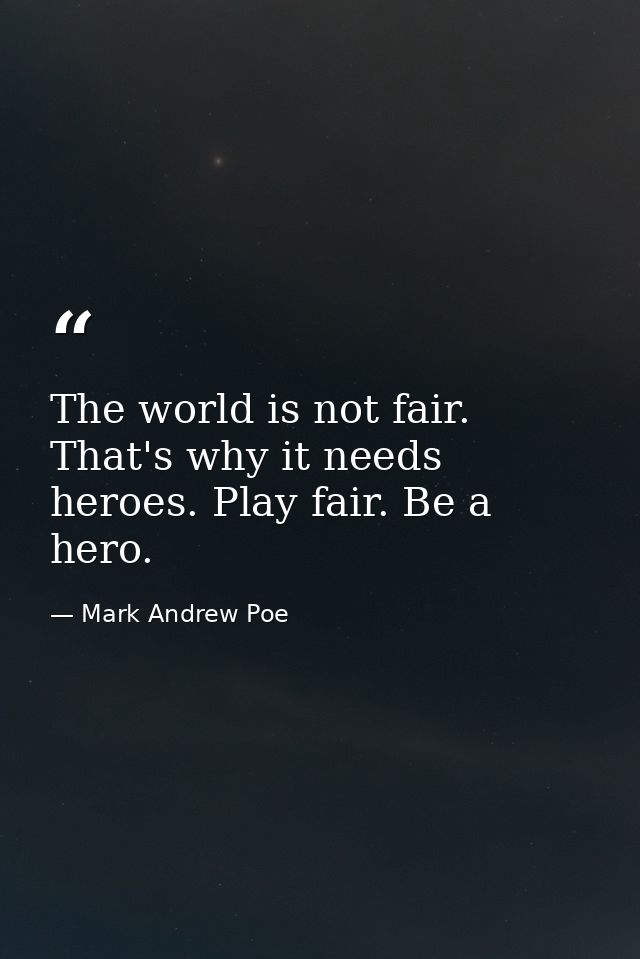 The world is not fair. That's why it needs heroes. Play fair. Be a hero. — Mark Andrew Poe