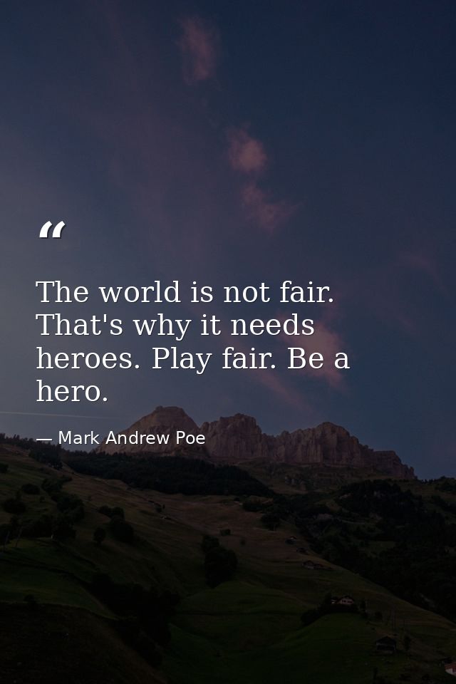 The world is not fair. That's why it needs heroes. Play fair. Be a hero. — Mark Andrew Poe