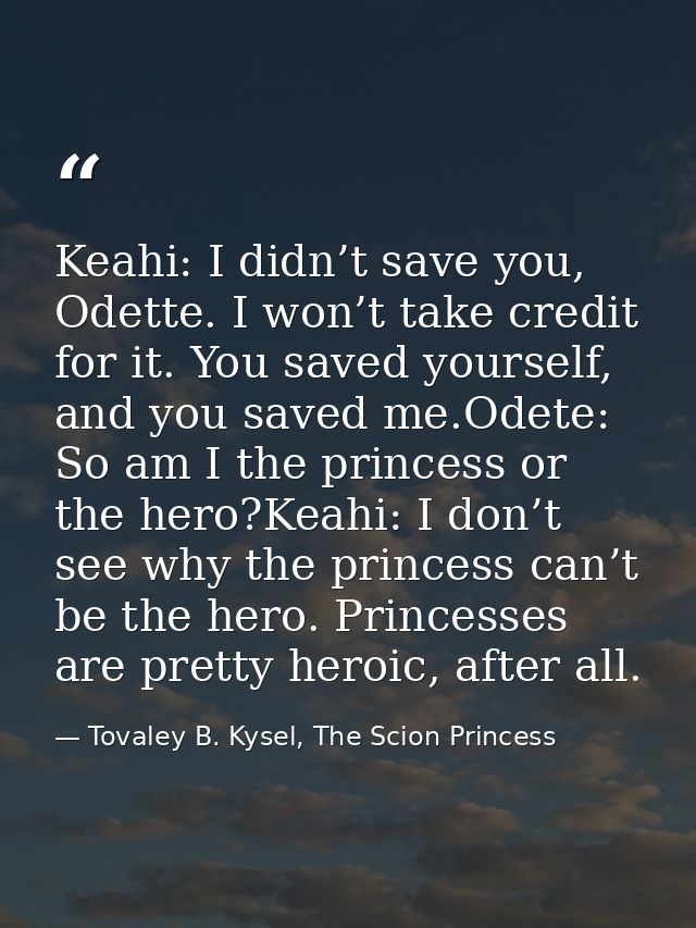 Keahi: I didn’t save you, Odette. I won’t take credit for it. You saved yourself, and you saved me.Odete: So am I the pr — Tovaley B. Kysel, The Scion Princess