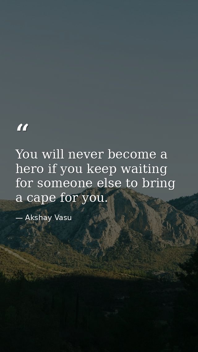 You will never become a hero if you keep waiting for someone else to bring a cape for you. — Akshay Vasu