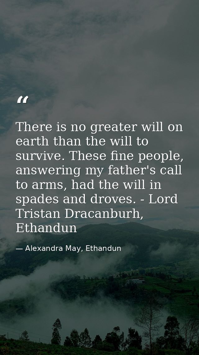 There is no greater will on earth than the will to survive. These fine people, answering my father's call to arms, had t — Alexandra May, Ethandun