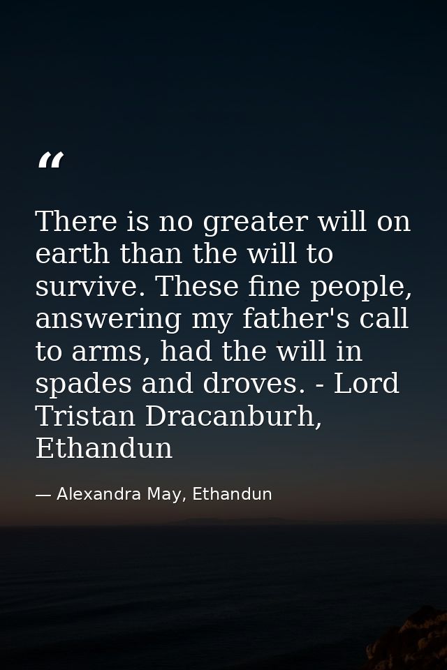 There is no greater will on earth than the will to survive. These fine people, answering my father's call to arms, had t — Alexandra May, Ethandun