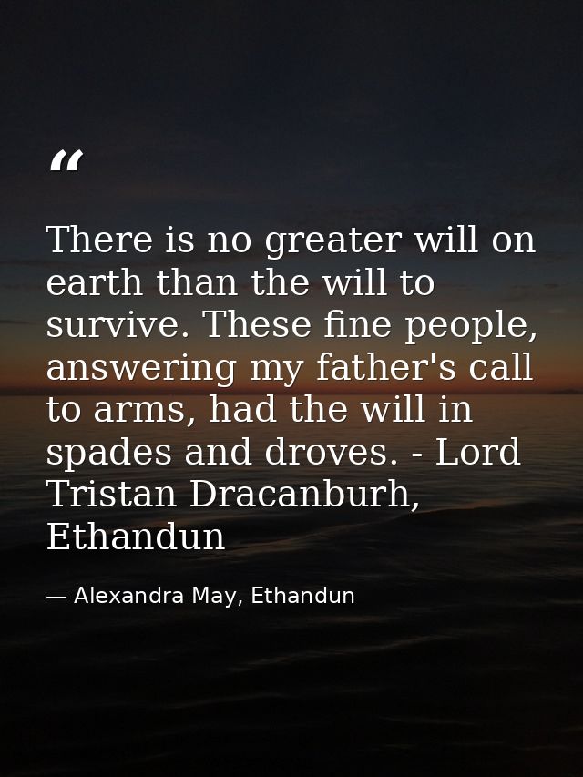 There is no greater will on earth than the will to survive. These fine people, answering my father's call to arms, had t — Alexandra May, Ethandun