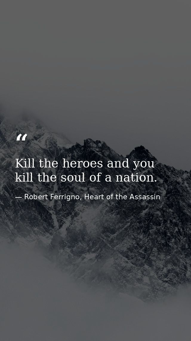 Kill the heroes and you kill the soul of a nation. — Robert Ferrigno, Heart of the Assassin