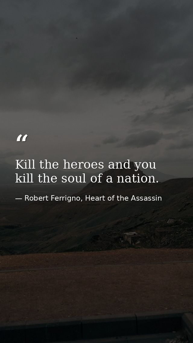 Kill the heroes and you kill the soul of a nation. — Robert Ferrigno, Heart of the Assassin