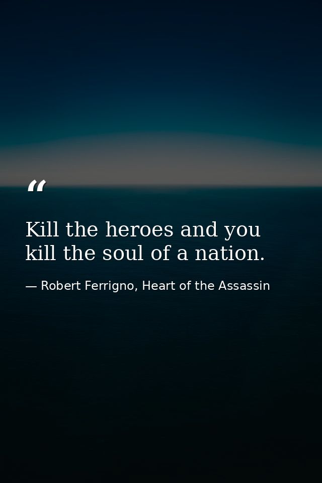 Kill the heroes and you kill the soul of a nation. — Robert Ferrigno, Heart of the Assassin